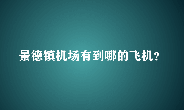 景德镇机场有到哪的飞机？