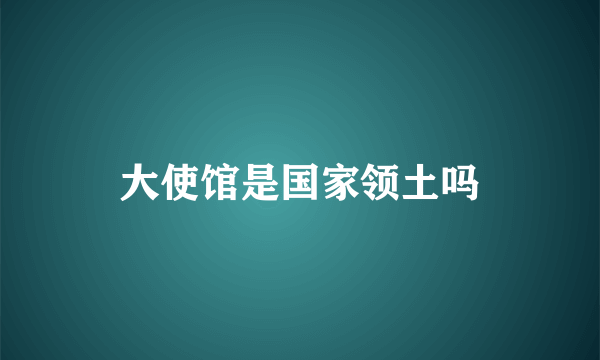 大使馆是国家领土吗