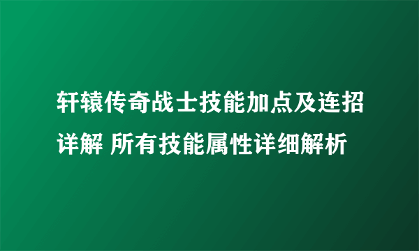 轩辕传奇战士技能加点及连招详解 所有技能属性详细解析