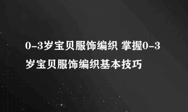 0-3岁宝贝服饰编织 掌握0-3岁宝贝服饰编织基本技巧