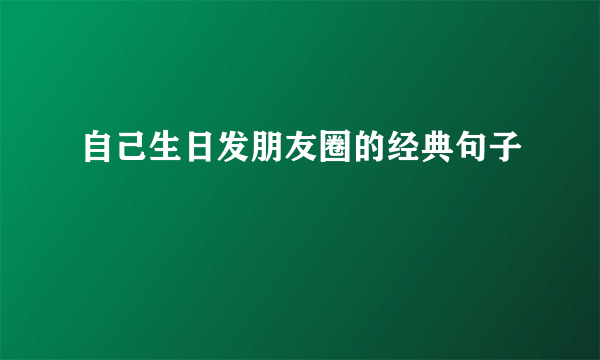 自己生日发朋友圈的经典句子