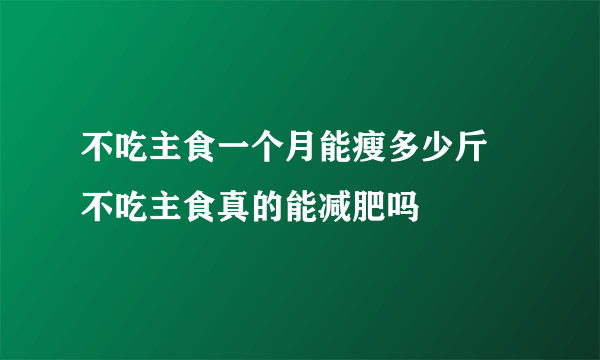 不吃主食一个月能瘦多少斤 不吃主食真的能减肥吗