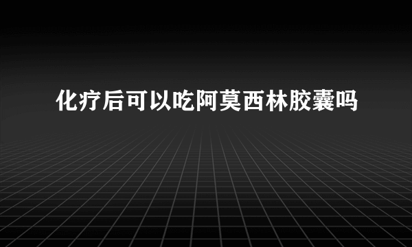 化疗后可以吃阿莫西林胶囊吗