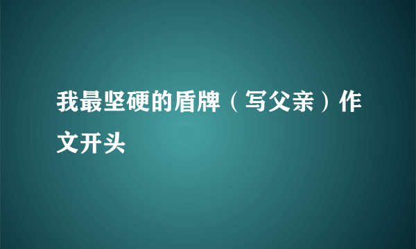 我最坚硬的盾牌（写父亲）作文开头