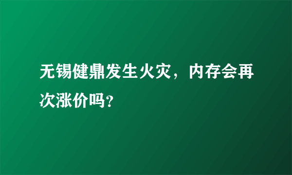 无锡健鼎发生火灾，内存会再次涨价吗？