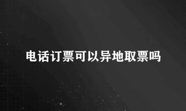 电话订票可以异地取票吗