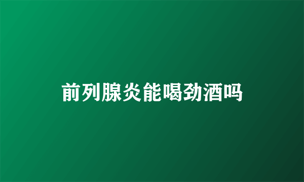 前列腺炎能喝劲酒吗