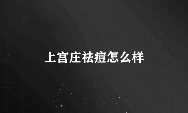 上宫庄祛痘怎么样