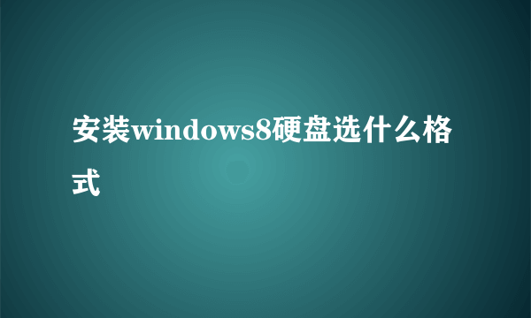 安装windows8硬盘选什么格式
