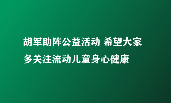 胡军助阵公益活动 希望大家多关注流动儿童身心健康
