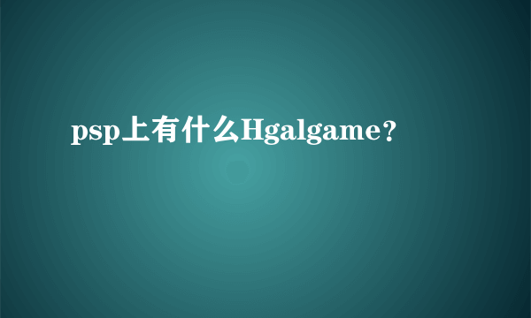 psp上有什么Hgalgame？