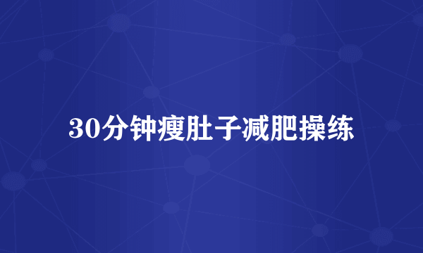 30分钟瘦肚子减肥操练