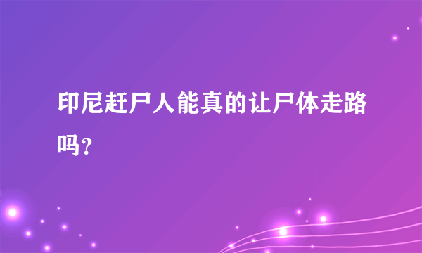 印尼赶尸人能真的让尸体走路吗？