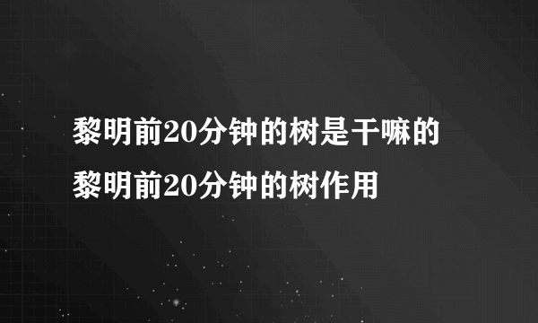 黎明前20分钟的树是干嘛的 黎明前20分钟的树作用