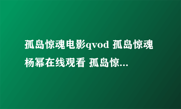 孤岛惊魂电影qvod 孤岛惊魂杨幂在线观看 孤岛惊魂杨幂迅雷下载 孤岛惊魂杨幂