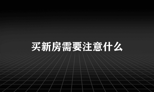 买新房需要注意什么