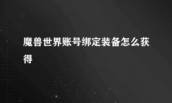 魔兽世界账号绑定装备怎么获得