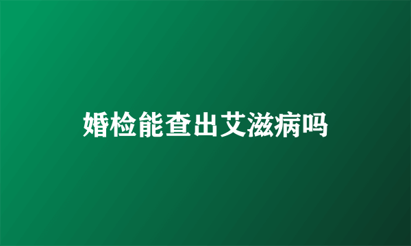 婚检能查出艾滋病吗