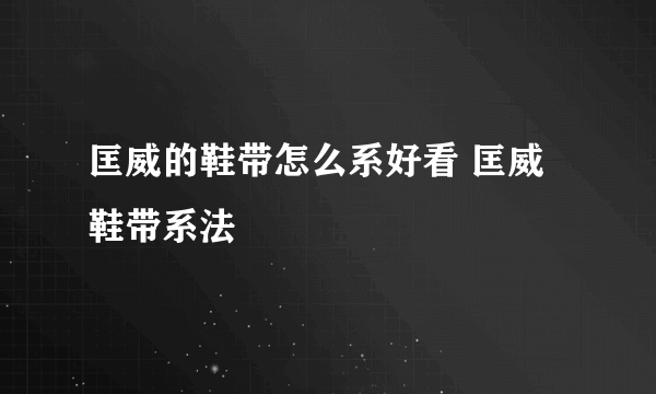 匡威的鞋带怎么系好看 匡威鞋带系法