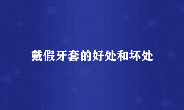 戴假牙套的好处和坏处