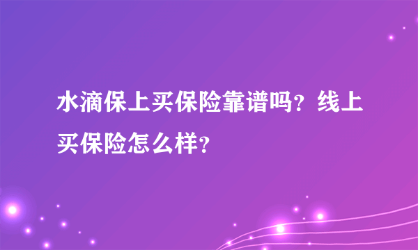 水滴保上买保险靠谱吗？线上买保险怎么样？