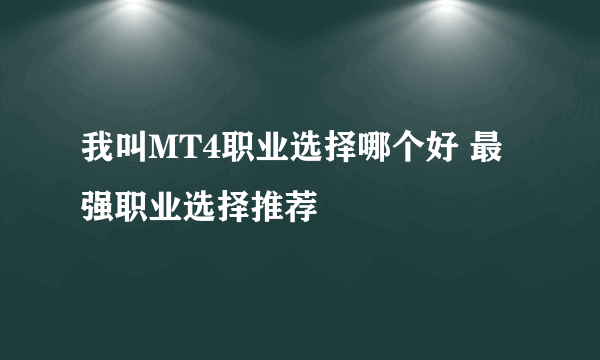 我叫MT4职业选择哪个好 最强职业选择推荐