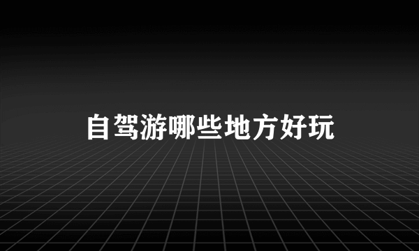 自驾游哪些地方好玩