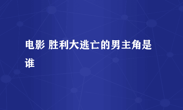 电影 胜利大逃亡的男主角是谁