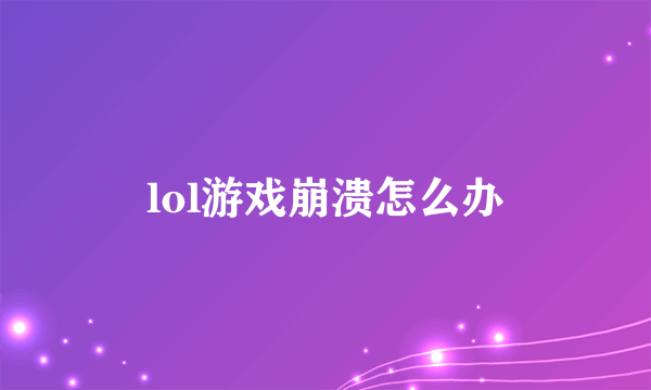 lol游戏崩溃怎么办