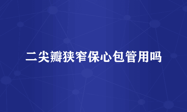 二尖瓣狭窄保心包管用吗