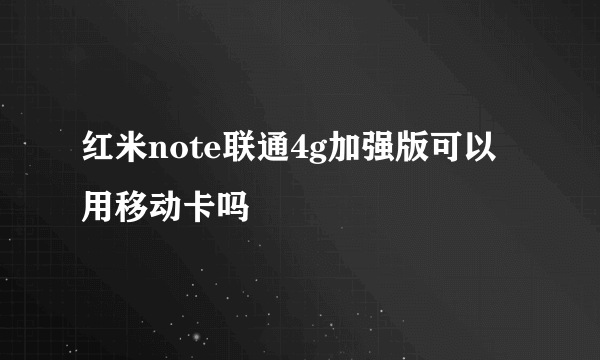 红米note联通4g加强版可以用移动卡吗