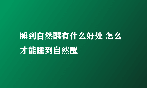 睡到自然醒有什么好处 怎么才能睡到自然醒
