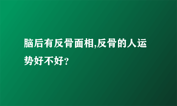 脑后有反骨面相,反骨的人运势好不好？