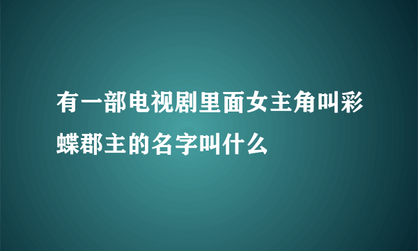 有一部电视剧里面女主角叫彩蝶郡主的名字叫什么