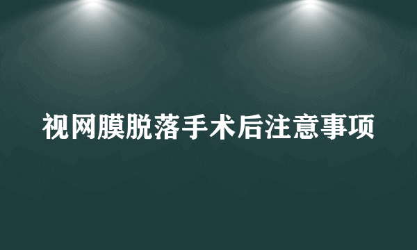 视网膜脱落手术后注意事项