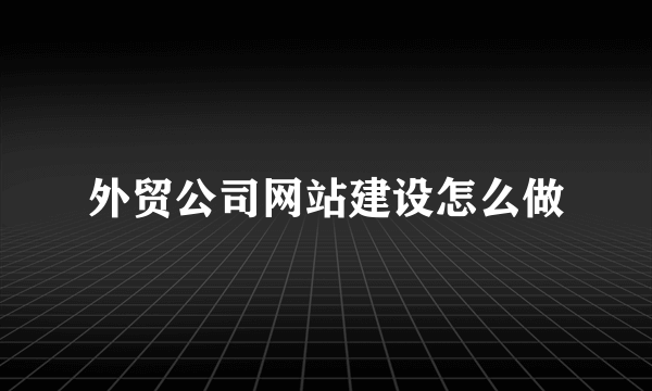 外贸公司网站建设怎么做