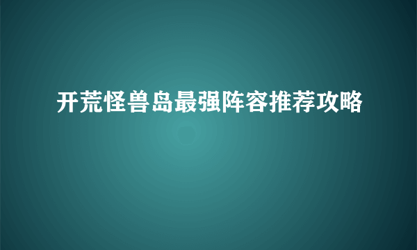 开荒怪兽岛最强阵容推荐攻略