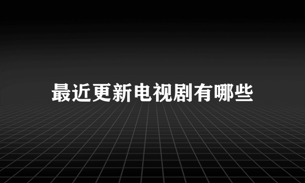 最近更新电视剧有哪些