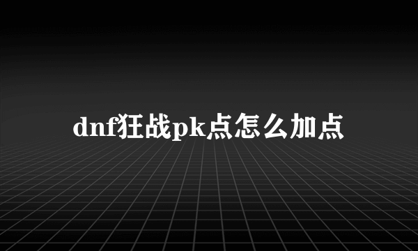 dnf狂战pk点怎么加点