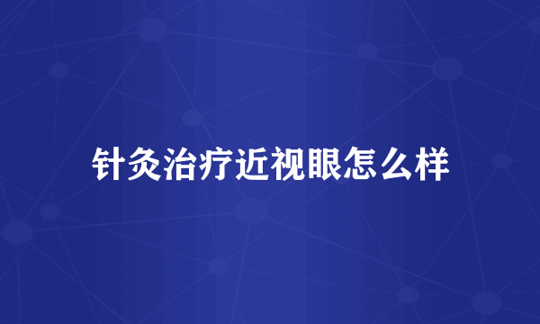 针灸治疗近视眼怎么样