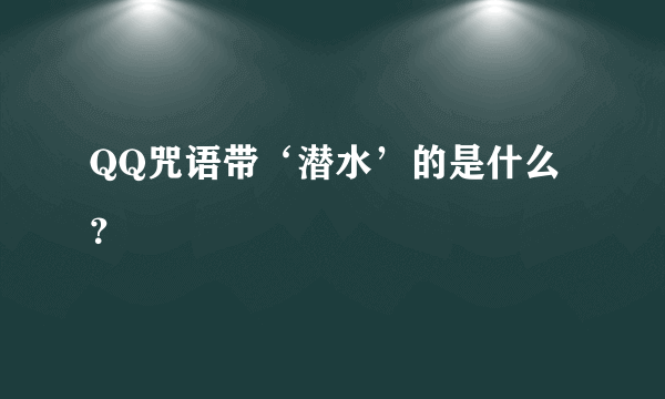 QQ咒语带‘潜水’的是什么？