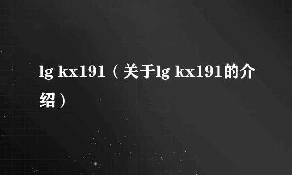 lg kx191（关于lg kx191的介绍）