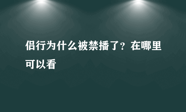 侣行为什么被禁播了？在哪里可以看