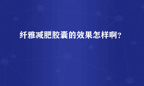 纤雅减肥胶囊的效果怎样啊？