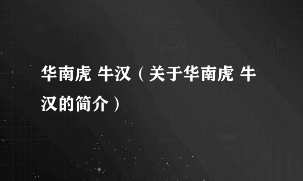 华南虎 牛汉（关于华南虎 牛汉的简介）