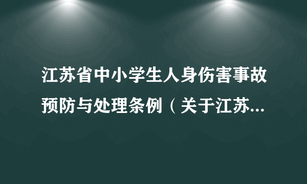 江苏省中小学生人身伤害事故预防与处理条例（关于江苏省中小学生人身伤害事故预防与处理条例的简介）