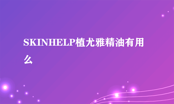 SKINHELP植尤雅精油有用么