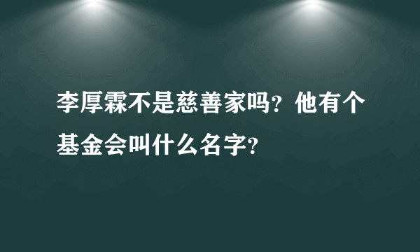 李厚霖不是慈善家吗？他有个基金会叫什么名字？
