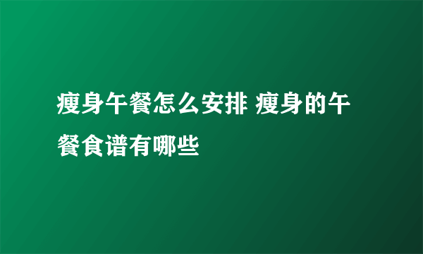 瘦身午餐怎么安排 瘦身的午餐食谱有哪些