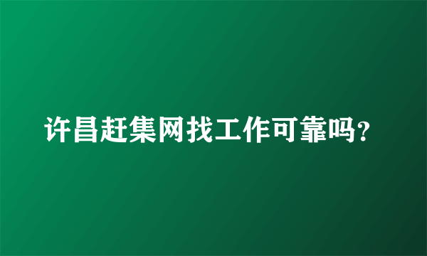 许昌赶集网找工作可靠吗？